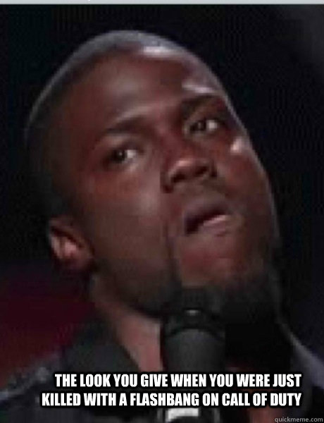 The look you give when you were just killed with a flashbang on Call of DUTY  Kevin Hart