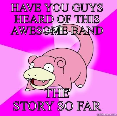 HAVE YOU GUYS HEARD OF THIS AWESOME BAND THE STORY SO FAR Slowpoke