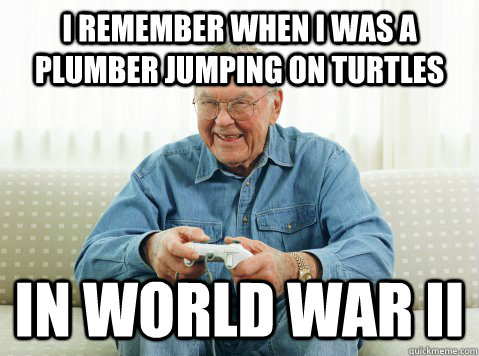 I remember when i was a plumber Jumping on turtles In world war II - I remember when i was a plumber Jumping on turtles In world war II  Hip Grandpa