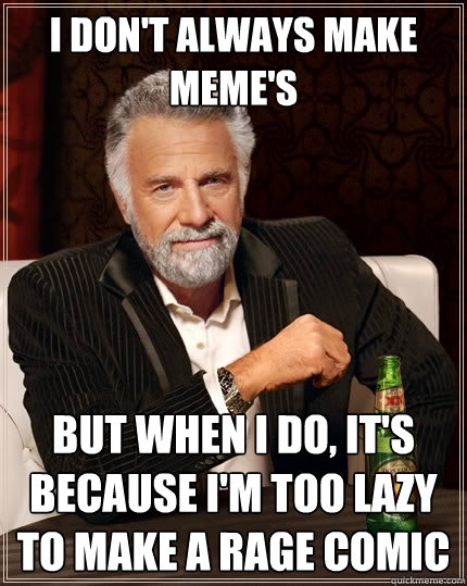 I don't always make meme's But when i do, It's because I'm too lazy to make a rage comic  The Most Interesting Man In The World