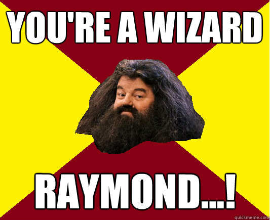 You're a Wizard Raymond...!  Happy Hagrid