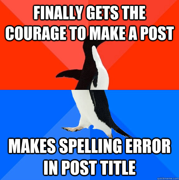 finally gets the courage to make a post makes spelling error in post title  Socially Awesome Awkward Penguin