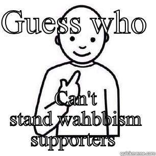 GUESS WHO  CAN'T STAND WAHBBISM SUPPORTERS  Misc