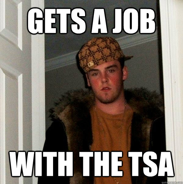 Gets a job With the TSA  Scumbag Steve
