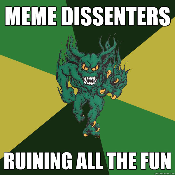 Meme dissenters ruining all the fun  Green Terror