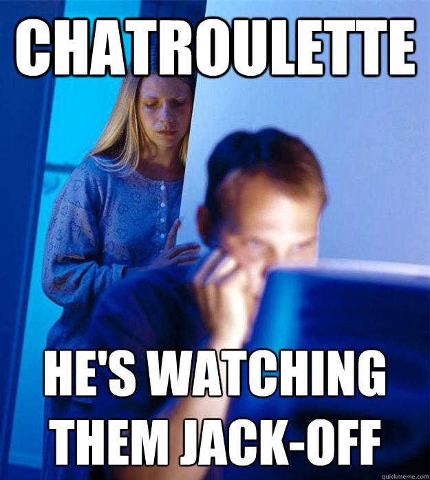 Chatroulette he's watching them jack-off  Redditors Wife