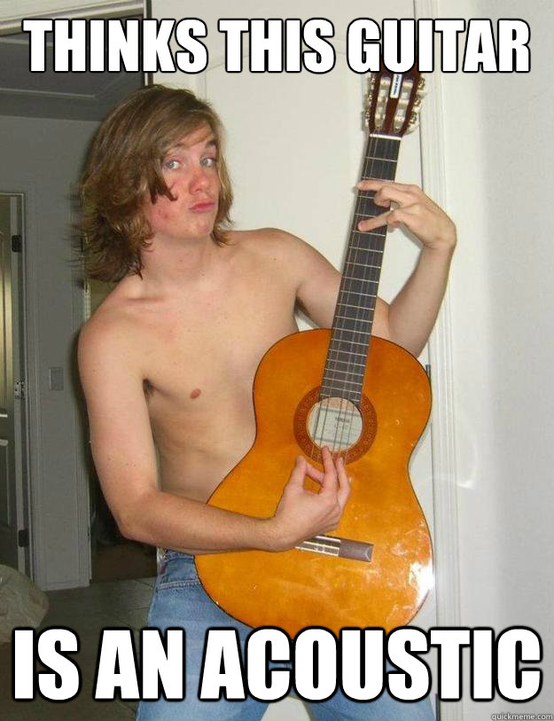 thinks this guitar is an acoustic  Poser Metalhead