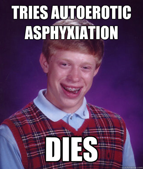 Tries Autoerotic Asphyxiation Dies - Tries Autoerotic Asphyxiation Dies  Bad Luck Brian