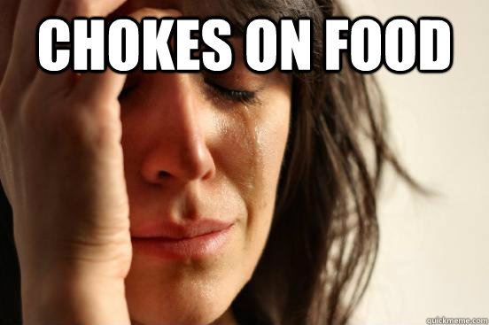 Chokes on Food   First World Problems