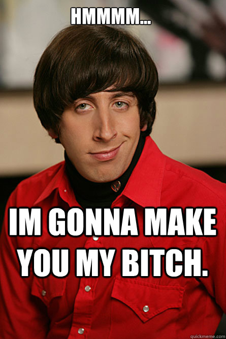 Hmmmm... Im gonna make you my bitch.  Pickup Line Scientist
