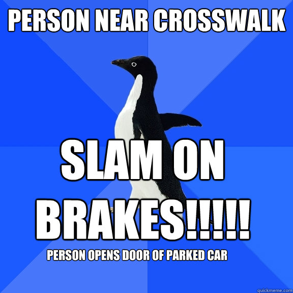person near crosswalk SLAM ON BRAKES!!!!! person opens door of parked car  Socially Awkward Penguin