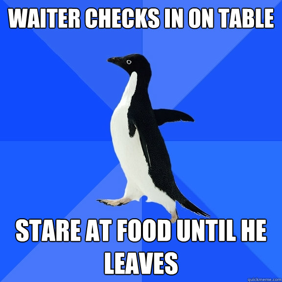 Waiter checks in on table stare at food until he leaves  Socially Awkward Penguin