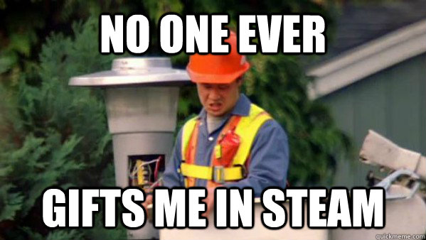 no one ever gifts me in steam - no one ever gifts me in steam  gum guy