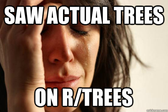 saw actual trees on r/trees  First World Problems