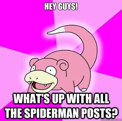 Hey guys! What's up with all the Spiderman posts?  Slowpoke