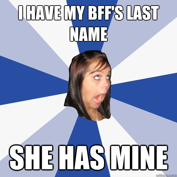 I HAVE MY BFF'S LAST NAME SHE HAS MINE  Annoying Facebook Girl
