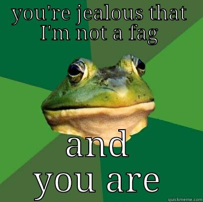 YOU'RE JEALOUS THAT I'M NOT A FAG AND YOU ARE Foul Bachelor Frog