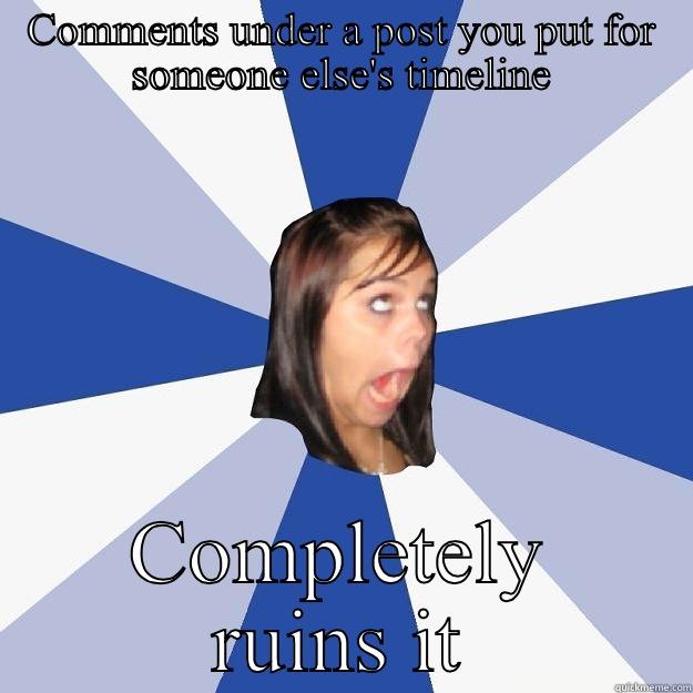 COMMENTS UNDER A POST YOU PUT FOR SOMEONE ELSE'S TIMELINE COMPLETELY RUINS IT Annoying Facebook Girl