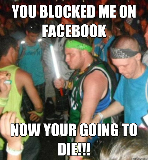 YOU BLOCKED ME ON FACEBOOK NOW YOUR GOING TO DIE!!! friends
