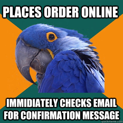 Places order online Immidiately checks email for confirmation message - Places order online Immidiately checks email for confirmation message  Paranoid Parrot