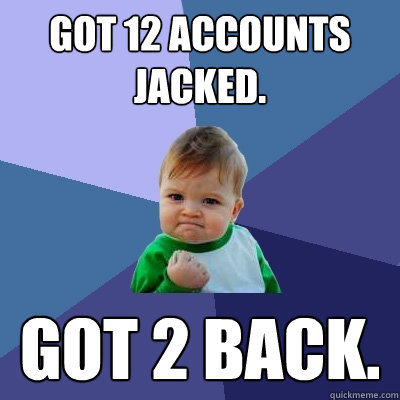 Got 12 accounts jacked. got 2 back.  Success Kid