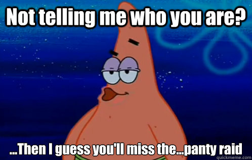 Not telling me who you are? ...Then I guess you'll miss the...panty raid - Not telling me who you are? ...Then I guess you'll miss the...panty raid  Panty Raid Patrick