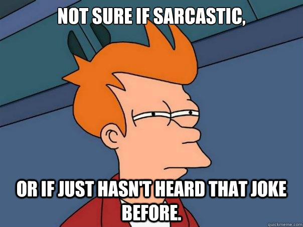 Not sure if sarcastic, or if just hasn't heard that joke before.  - Not sure if sarcastic, or if just hasn't heard that joke before.   Futurama Fry