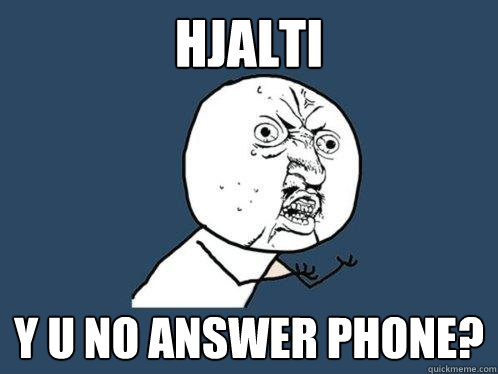Hjalti y u no answer phone?  Y U No