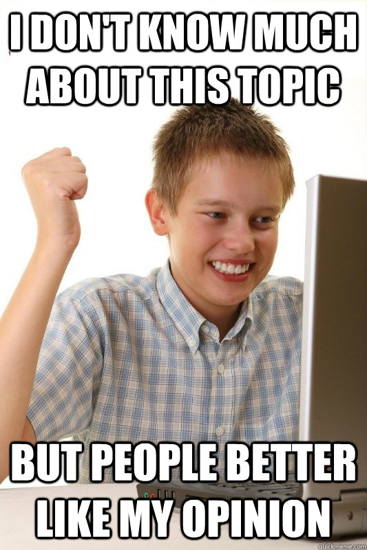 i don't know much about this topic but people better like my opinion  1st Day Internet Kid