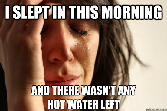 I slept in this morning And there wasn't any
hot water left  FirstWorldProblems