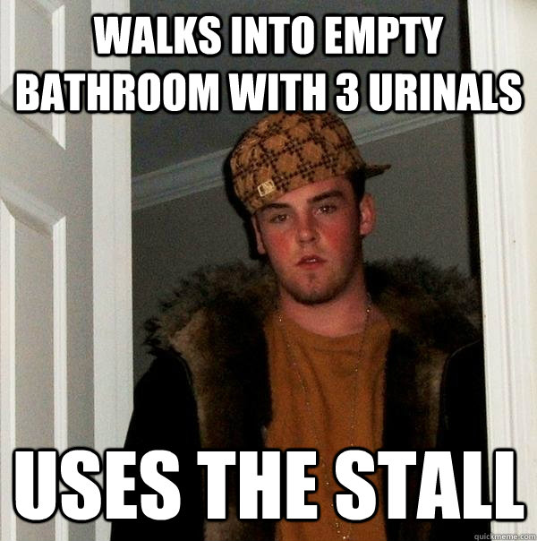 Walks into empty bathroom with 3 urinals Uses the stall  Scumbag Steve