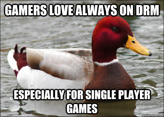 Gamers love always on DRM Especially for single player games  Malicious Advice Mallard