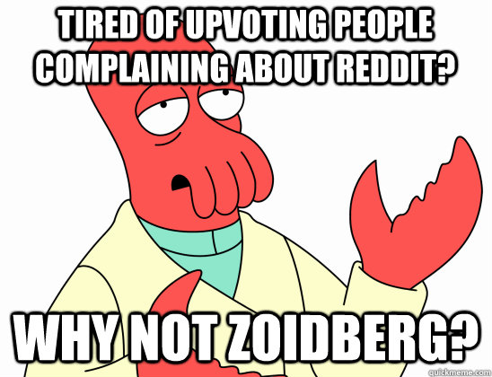 Tired of upvoting people complaining about reddit? why not Zoidberg?  Why Not Zoidberg
