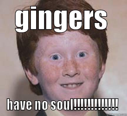 GINGERS HAVE NO SOUL!!!!!!!!!!!!! Over Confident Ginger