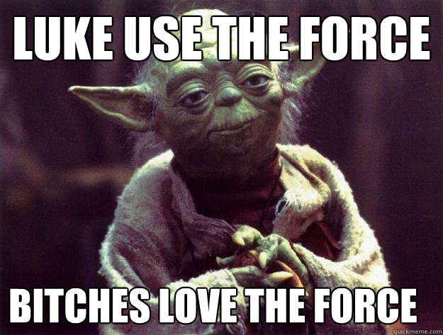 Luke Use the Force Bitches Love the force  