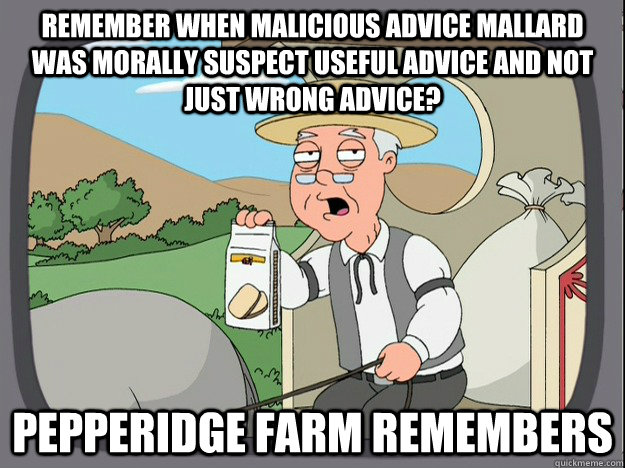 Remember when malicious advice mallard was morally suspect useful advice and not just wrong advice? Pepperidge farm remembers  Pepperidge Farm Remembers