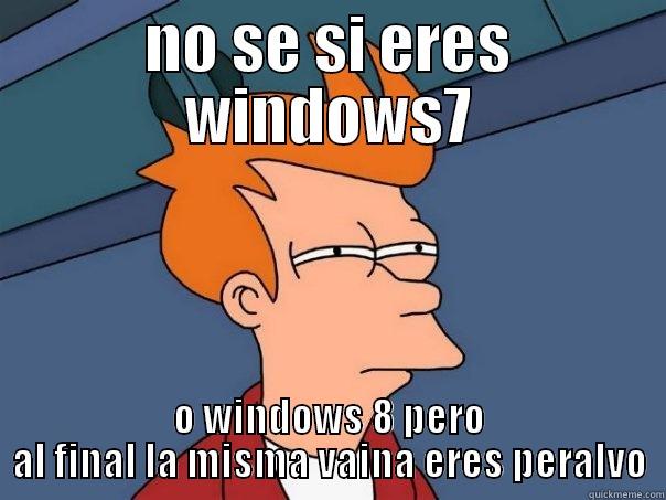 NO SE SI ERES WINDOWS7 O WINDOWS 8 PERO AL FINAL LA MISMA VAINA ERES PERALVO Futurama Fry