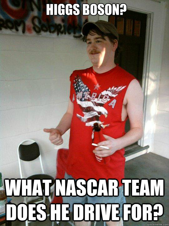 Higgs Boson? What NASCAR Team does he drive for?  Redneck Randal