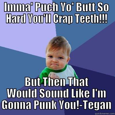 IMMA' PUCH YO' BUTT SO HARD YOU'LL CRAP TEETH!!! BUT THEN THAT WOULD SOUND LIKE I'M GONNA PUNK YOU!-TEGAN Success Kid