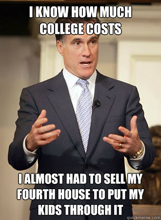 i know how much college costs I almost had to sell my fourth house to put my kids through it   Relatable Romney