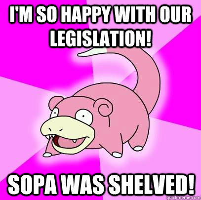 I'm so happy with our legislation! SOPA was shelved!  Slowpoke