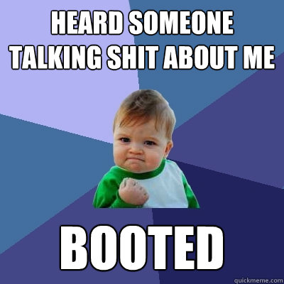 heard someone talking shit about me booted  Success Kid