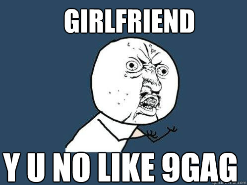 Girlfriend y u no like 9gag  Y U No