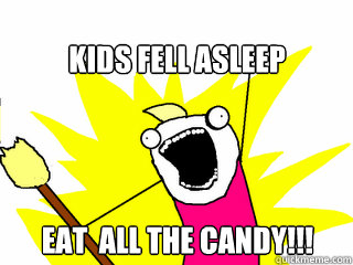 Kids fell asleep Eat  all the candy!!!  All The Things