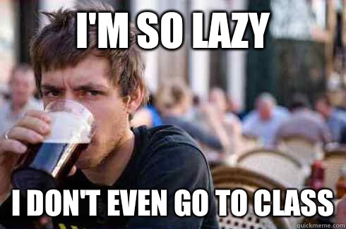 I'm so lazy  I don't even go to class - I'm so lazy  I don't even go to class  Lazy College Senior