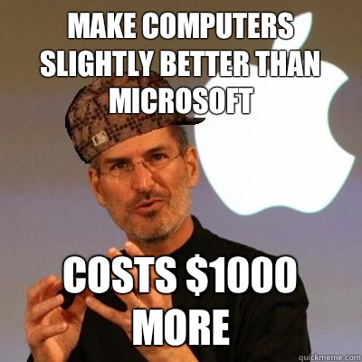 Make computers slightly better than microsoft Costs $1000 more  Scumbag Steve Jobs