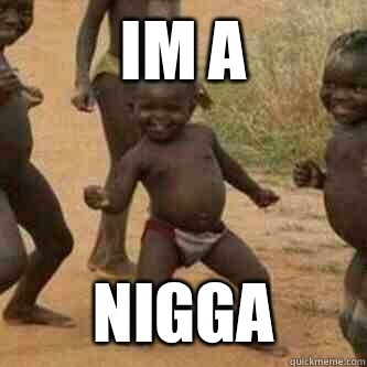 IM A NIGGA  Its friday niggas