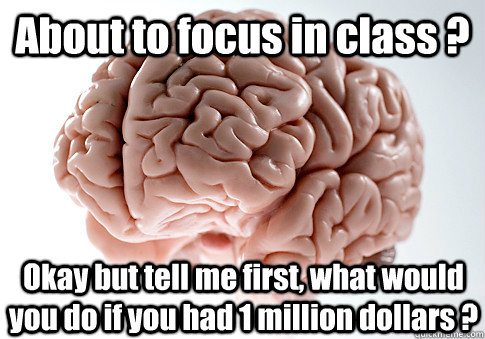 About to focus in class ? Okay but tell me first, what would you do if you had 1 million dollars ?  Scumbag Brain