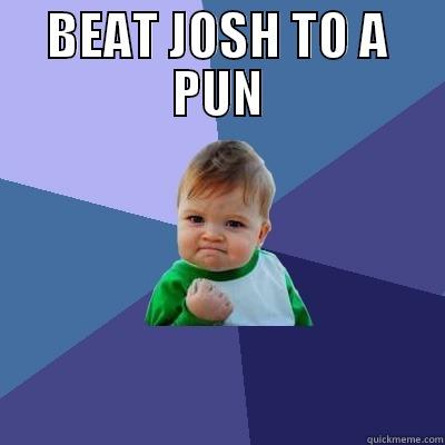 BEAT JOSH TO A PUN  Success Kid