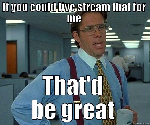Can Haz Stream? - IF YOU COULD LIVE STREAM THAT FOR ME THAT'D BE GREAT Office Space Lumbergh